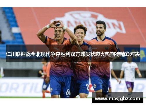 仁川联迎战全北现代争夺胜利双方球员状态火热期待精彩对决