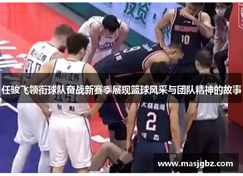 任骏飞领衔球队奋战新赛季展现篮球风采与团队精神的故事